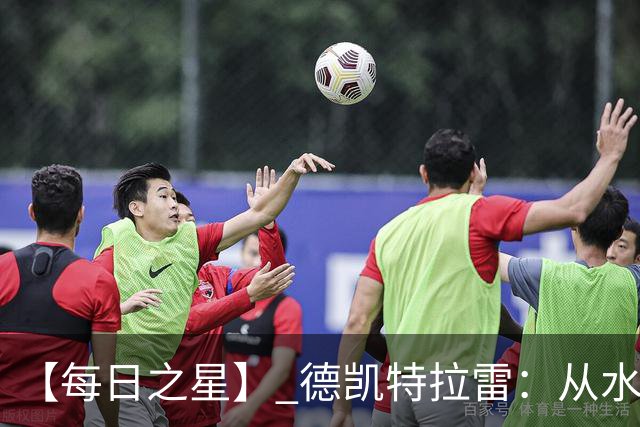 【每日之星】 德凯特拉雷：从水货到埋葬东道主的红魔新王