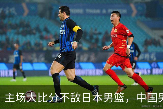 主场大比分不敌日本男篮，中国男篮命悬一线