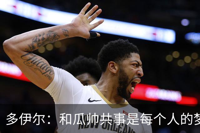 多伊尔：和瓜帅共事是每个人的梦想
