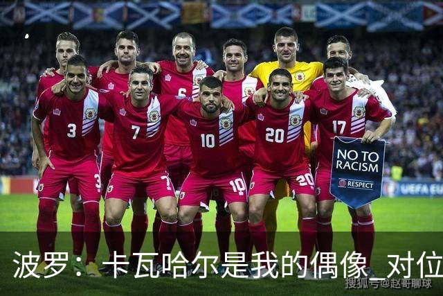 波罗：卡瓦哈尔是我的偶像 对位迪亚斯和K77这样的球员能使我进步